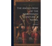 The Anglo-Irish Of The Nineteenth Century. A Novel