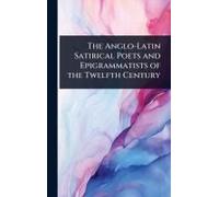 The Anglo-Latin Satirical Poets And Epigrammatists Of The Twelfth Century