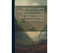 The Anglo-Saxon Version Of The Story Of Apollonius Of Tyre, With A Literal Tr. By B. Thorpe