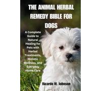 THE ANIMAL HERBAL REMEDY BIBLE FOR DOGS: A Complete Guide to Natural Healing for Pets with Herbal Treatments, Holistic Wellness, and Everyday Home Care