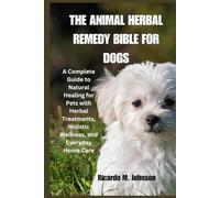 THE ANIMAL HERBAL REMEDY BIBLE FOR DOGS: A Complete Guide to Natural Healing for Pets with Herbal Treatments, Holistic Wellness, and Everyday Home Care