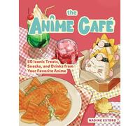 The Anime Café: 50 Iconic Treats, Snacks, and Drinks from Your Favorite Anime