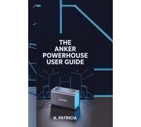 THE ANKER POWERHOUSE USER GUIDE: Learn How to Power Anything Anywhere-Fast, Simple, and Without Confusion
