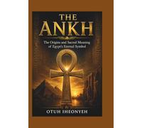 THE ANKH: The Origins and Sacred Meaning of Egypt's Eternal Symbol