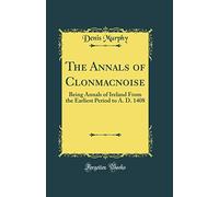 The Annals of Clonmacnoise: Being Annals of Ireland from the Earliest Period to A. D. 1408 (Classic Reprint)