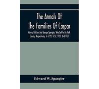 The Annals Of The Families Of Caspar, Henry, Baltzer And George Spengler, Who Settled In York County, Respectively, In 1729, 1732, 1732, And 1751