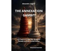 The Annexation Gambit : 175 Years of Trade War Between Canada and the United States