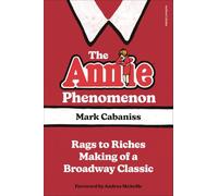 The Annie Phenomenon: Rags to Riches Making of a Broadway Classic