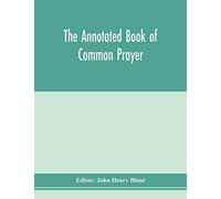 The Annotated Book Of Common Prayer; Being An Historical, Ritual, And Theological Commentary On The Devotional System Of The Church Of England