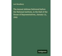 The Annual Address Delivered before the National Institute, in the Hall of the House of Representatives, January 15, 1845