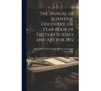 The Annual Of Scientific Discovery, Or, Year-Book Of Facts In Science And Art For 1852
