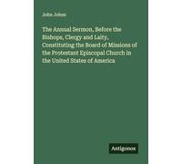 The Annual Sermon, Before the Bishops, Clergy and Laity, Constituting the Board of Missions of the Protestant Episcopal Church in the United States of America