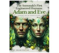 The Annunaki's First Engineered Humans: Adam and Eve: Humanity Before the Garden of Eden