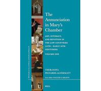 The Annunciation in Mary’s Chamber: Art, Intimacy, and Devotion in the Low Countries (15th - Early 16th Centuries) - Volume One (Brill’s Studies on Art, Art History, and Intellectual History, 90)