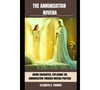 The Annunciation Novena: Divine Encounter: Exploring The Annunciation Through Novena Prayers