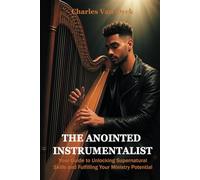 The Anointed Instrumentalist: Your Guide to Unlocking Supernatural Skills and Fulfilling Your Ministry Potential
