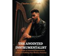 The Anointed Instrumentalist: Your Guide to Unlocking Supernatural Skills and Fulfilling Your Ministry Potential