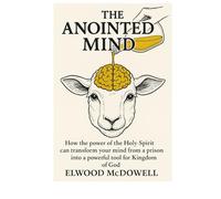 The Anointed Mind: How the power of the Holy Spirit can transform your mind from a prison into a powerful tool for the Kingdom of God