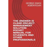 THE ANSWER IS CLEAR PROJECT MANAGEMENT SOLUTION POCKET MANUAL FOR STUDENTS AND OTHER PROFESSIONALS