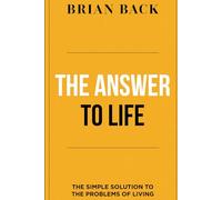 THE ANSWER TO LIFE: The Simple Solution to the Problems of Living