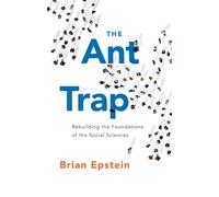 Brian Epstein – The Ant Trap : Rebuilding the Foundations of the Social Sciences