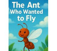 The Ant Who Wanted to Fly: A Tiny Hero with a Big Sky Dream