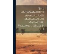 The Antananarivo Annual And Madagascar Magazine, Volume 1, Issues 1-3