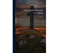 The Ante-Nicene Fathers