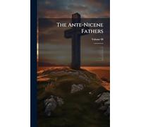 The Ante-Nicene Fathers