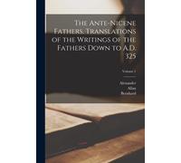 The Ante-Nicene Fathers. Translations Of The Writings Of The Fathers Down To A.D. 325; Volume 1