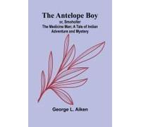 The Antelope Boy; Or, Smoholler The Medicine Man; A Tale Of Indian Adventure And Mystery