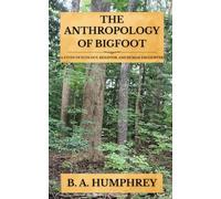 The Anthropology Of Bigfoot: A Study of Ecology, Behavior, and Human Encounter