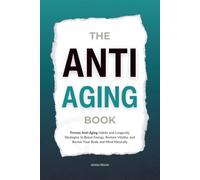 The Anti Aging Book: Proven Anti-Aging Habits and Longevity Strategies to Boost Energy, Restore Vitality, and Revive Your Body and Mind Naturally