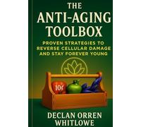 The Anti-Aging Toolbox: Proven Strategies to Reverse Cellular Damage and Stay Forever Young.