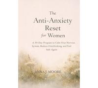The Anti-Anxiety Reset for Women: A 30-Day Program to Calm Your Nervous System, Reduce Overthinking, and Feel Safe Again
