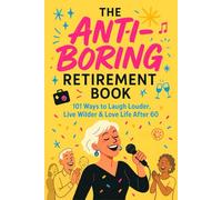 The Anti-Boring Retirement Book For Women: 101 Ways to Laugh Louder, Live Wilder & Love Life After 60