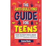 The Anti-Bullying Guide For Teens: How To Fight Back, Build Inner Strength, And Say 'Enough Is Enough' With Confidence And Clarity