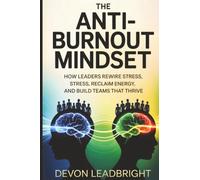 The Anti-Burnout Mindset: How Leaders Rewire Stress, Reclaim Energy, and Build Teams That Thrive