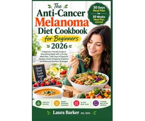 THE ANTI-CANCER MELANOMA DIET COOKBOOK FOR BEGINNERS 2026: A Beginner-Friendly Guide to Nourishing Meals with a 30-Day Meal Plan, 1,500 Days of ... Guidance, and Balanced Nutrition Strategies