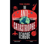 The Anti-catastrophe League: The Pioneers and Visionaries on a Quest to Save the World