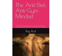 The Anti-Diet, Anti-Gym Mindset: The Zero-Decision Blueprint to Automate Your Nutrition, Transform Your Body at Home, and Reclaim Your Energy