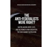 The Anti-Federalists Were Right?: Martin, Mason, Gerry, Cato, and the Pennsylvania Dissenters: The Case Against Ratification