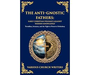 The Anti-Gnostic Fathers: Tertullian, Irenaeus, and the Fight to Preserve Orthodoxy