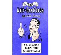The Anti-Gratitude Blank Book: A Line A Day Keeps The Bullshit Away