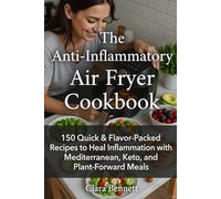 The Anti-Inflammatory Air Fryer Cookbook: 150 Quick & Flavor-Packed Recipes to Heal Inflammation with Mediterranean, Keto, and Plant-Forward Meals