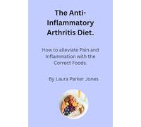 The Anti-Inflammatory Arthritis Diet.: How to Alleviate Pain and Inflammation with the Correct Foods.