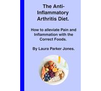 The Anti-Inflammatory Arthritis Diet.: How to Alleviate Pain and Inflammation with the Correct Foods.