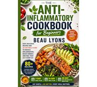 THE ANTI-INFLAMMATORY COOKBOOK FOR BEGINNERS: Easy, Delicious Recipes And 28-Day Meal Plans To Reduce Inflammation, Boost Energy And Feel Your Best Every Day