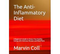 The Anti-Inflammatory Diet: A Beginner's Guide to Stress-Free Healthy Eating with Delicious Recipes and Meal Plans
