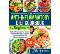 The Anti-Inflammatory Diet Cookbook For Beginners: Natural Treatments For Chronic Inflammation, 100 Easy And Delicious Recipes That Reduce Inflammation